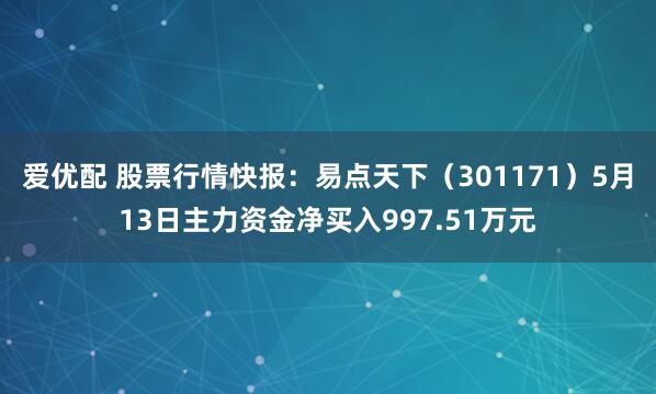 爱优配 股票行情快报：易点天下（301171）5月13日主力资金净买入997.51万元