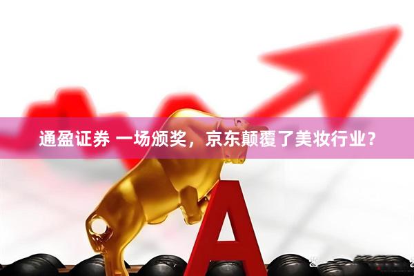 通盈证券 一场颁奖，京东颠覆了美妆行业？