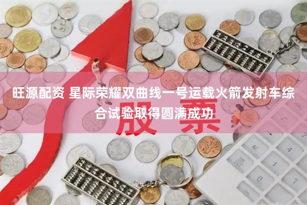 旺源配资 星际荣耀双曲线一号运载火箭发射车综合试验取得圆满成功