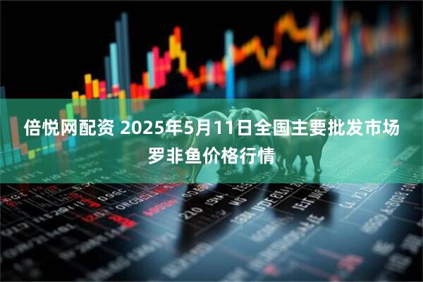 倍悦网配资 2025年5月11日全国主要批发市场罗非鱼价格行情