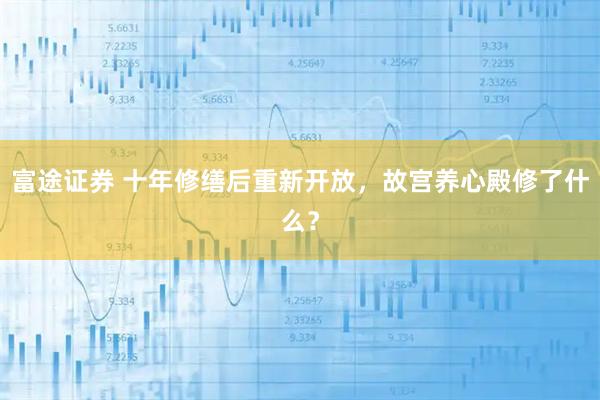 富途证券 十年修缮后重新开放，故宫养心殿修了什么？