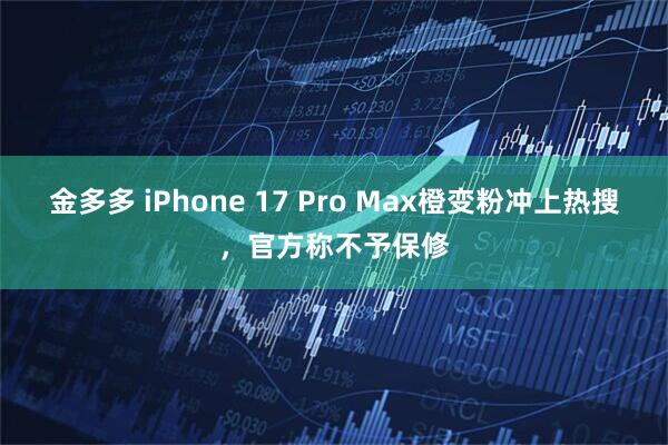 金多多 iPhone 17 Pro Max橙变粉冲上热搜,官方称不予保修