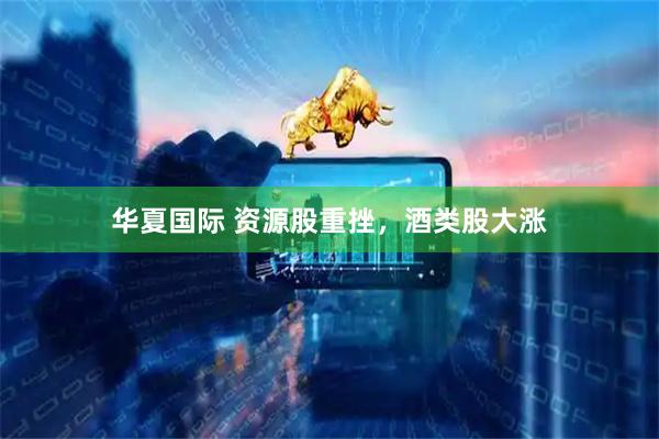 华夏国际 资源股重挫，酒类股大涨